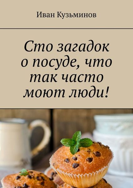 Обложка книги «Сто загадок о посуде, что так часто моют люди! Полезное чтение детям»