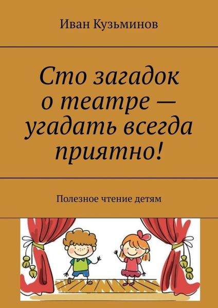 Обложка книги «Сто загадок о театре – угадать всегда приятно! Полезное чтение детям»