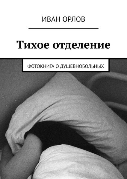 Обложка книги «Тихое отделение. Фотокнига о душевнобольных»