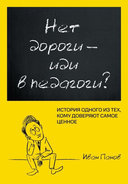 Обложка книги  «Нет дороги – иди в педагоги? История одного из тех, кому доверяют самое ценное»