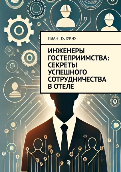 Обложка книги  «Инженеры гостеприимства: Секреты успешного сотрудничества в отеле»