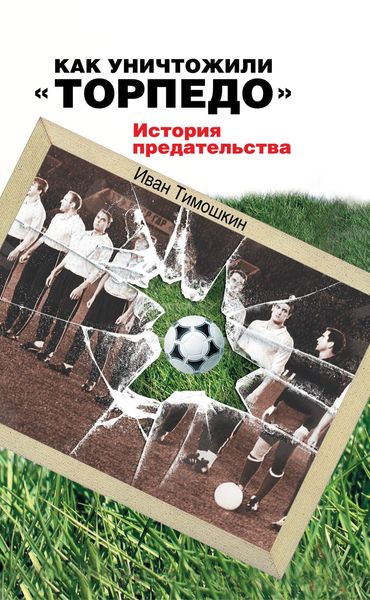 Обложка книги «Как уничтожили «Торпедо». История предательства»