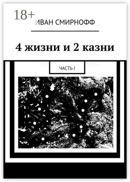 Обложка книги  «4 жизни и 2 казни. Часть I»
