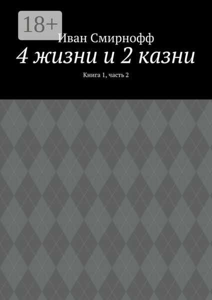 Обложка книги  «4 жизни и 2 казни. Книга 1, часть 2»