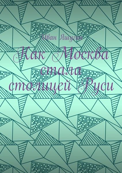Обложка книги «Как Москва стала столицей Руси»