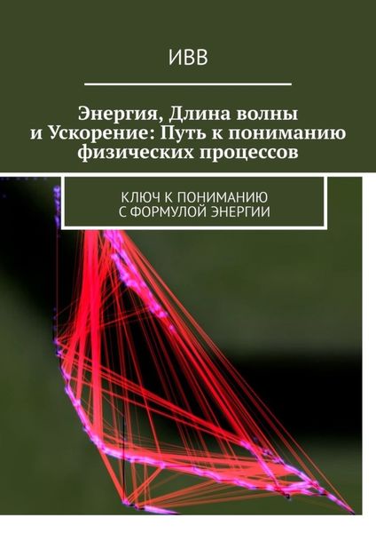 Обложка книги  «Энергия, длина волны и ускорение: Путь к пониманию физических процессов. Ключ к пониманию с формулой энергии»