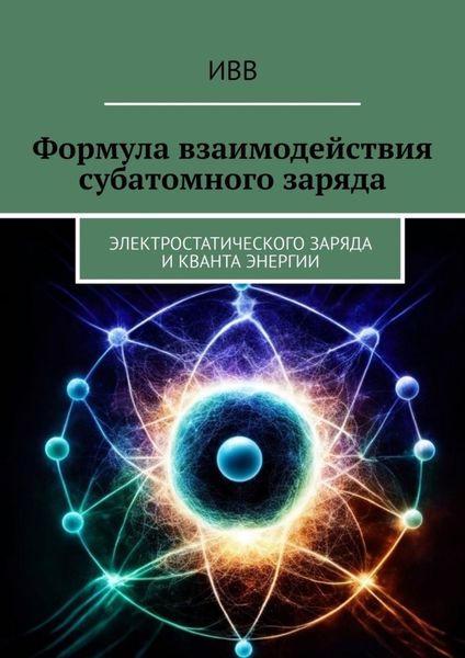 Обложка книги  «Формула взаимодействия субатомного заряда. Электростатического заряда и кванта энергии»