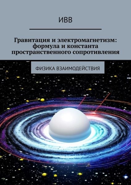 Обложка книги  «Гравитация и электромагнетизм: формула и константа пространственного сопротивления. Физика взаимодействия»