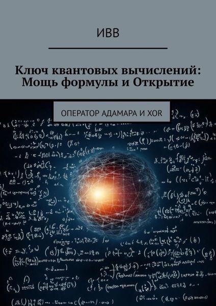 Обложка книги  «Ключ квантовых вычислений: Мощь формулы и Открытие. Оператор Адамара и XOR»