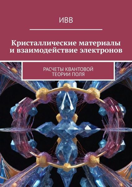 Обложка книги «Кристаллические материалы и взаимодействие электронов. Расчеты квантовой теории поля»