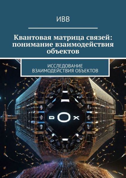 Обложка книги  «Квантовая матрица связей: понимание взаимодействия объектов. Исследование взаимодействия объектов»