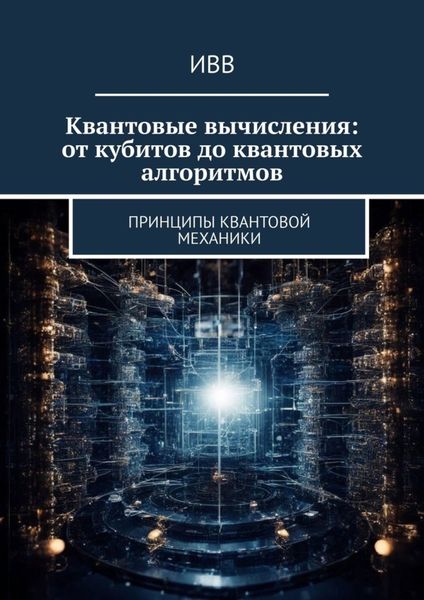 Обложка книги  «Квантовые вычисления: от кубитов до квантовых алгоритмов. Принципы квантовой механики»