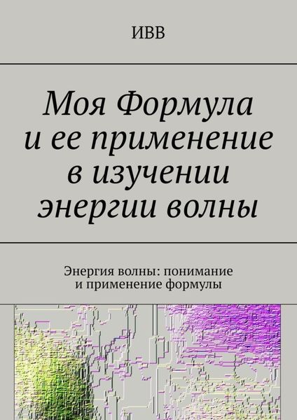 Обложка книги  «Моя Формула и ее применение в изучении энергии волны. Энергия волны: понимание и применение формулы»