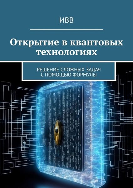 Обложка книги  «Открытие в квантовых технологиях. Решение сложных задач с помощью формулы»