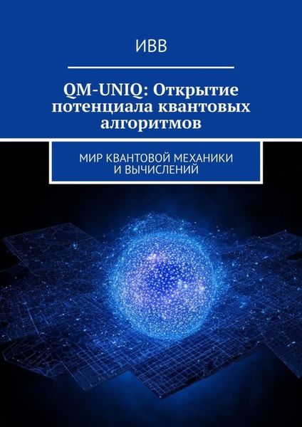 Обложка книги  «QM-UNIQ: Открытие потенциала квантовых алгоритмов. Мир квантовой механики и вычислений»