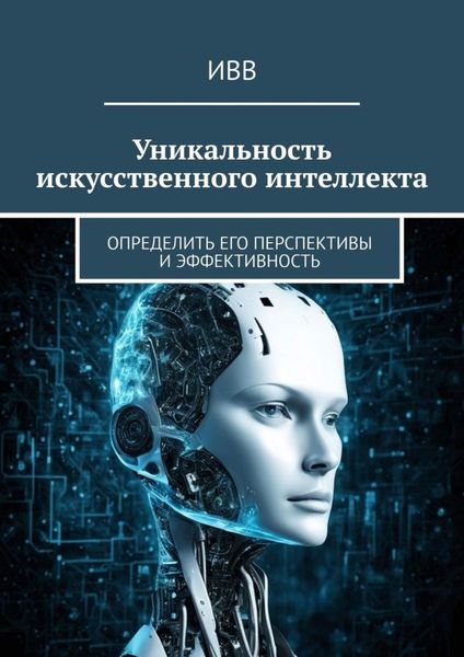 Обложка книги  «Уникальность искусственного интеллекта. Определить его перспективы и эффективность»