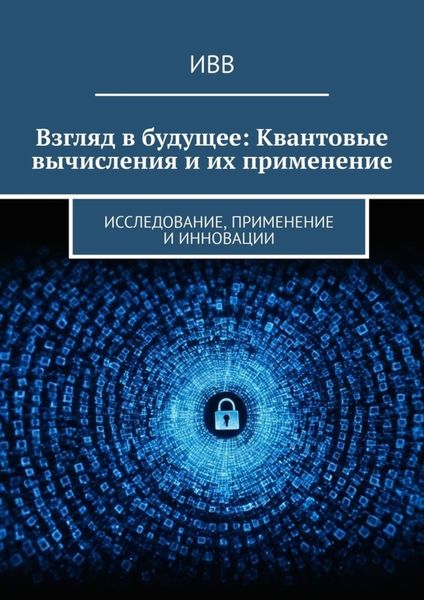 Обложка книги  «Взгляд в будущее: Квантовые вычисления и их применение. Исследование, применение и инновации»
