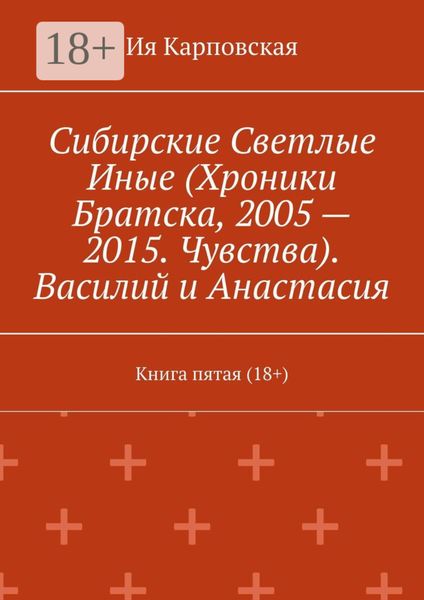 Обложка книги  «Сибирские Светлые Иные (Хроники Братска, 2005 – 2015. Чувства). Василий и Анастасия. Книга пятая (18+)»