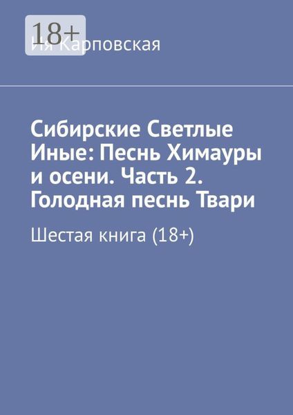 Обложка книги  «Сибирские Светлые Иные: Песнь Химауры и осени. Часть 2. Голодная песнь Твари. Шестая книга (18+)»