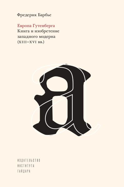 Обложка книги  «Европа Гутенберга. Книга и изобретение западного модерна (XIII–XVI вв.)»