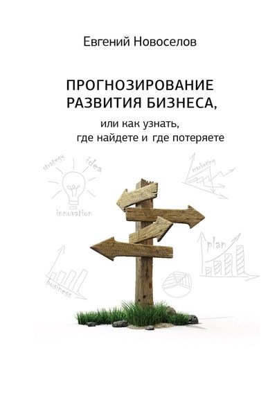 Обложка книги  «Прогнозирование развития бизнеса, или Как узнать, где найдете и потеряете»