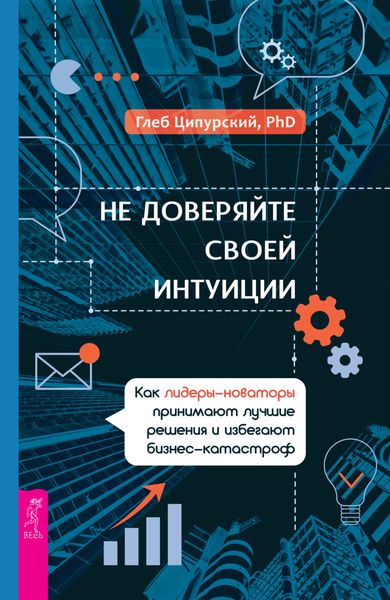 Обложка книги  «Не доверяйте своей интуиции. Как лидеры-новаторы принимают лучшие решения и избегают бизнес-катастроф»