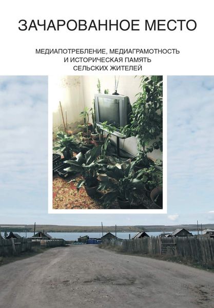 Обложка книги  «Зачарованное место. Медиапотребление, медиаграмотность и историческая память сельских жителей»
