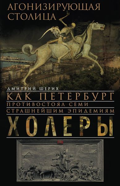 Обложка книги  «Агонизирующая столица. Как Петербург противостоял семи страшнейшим эпидемиям холеры»