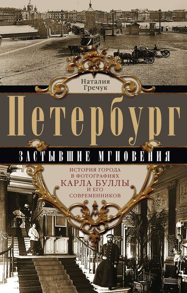 Обложка книги  «Петербург. Застывшие мгновения. История города в фотографиях Карла Буллы и его современников»