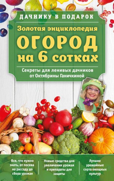 Обложка книги  «Золотая энциклопедия. Огород на 6 сотках. Секреты для ленивых дачников от Октябрины Ганичкиной»