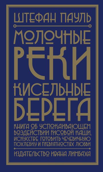 Обложка книги  «Молочные реки, кисельные берега. Книга об успокаивающем воздействии рисовой каши, искусстве готовить чечевичную похлебку и превратностях любви»
