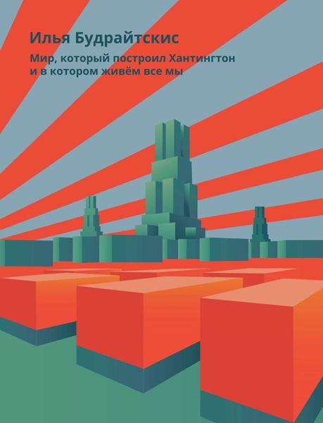 Обложка книги  «Мир, который построил Хантингтон и в котором живём все мы. Парадоксы консервативного поворота в России»