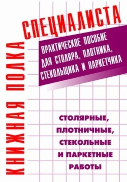 Обложка книги  «Столярные, плотничные, стекольные и паркетные работы: Практическое пособие»