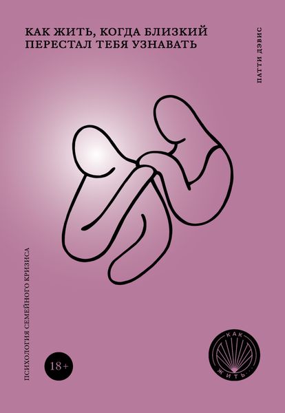 Обложка книги  «Как жить, когда близкий перестал тебя узнавать. Психология семейного кризиса»