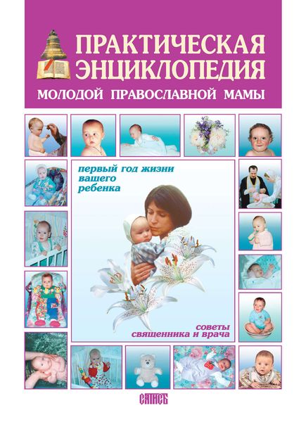Обложка книги  «Практическая энциклопедия молодой православной мамы. Первый год жизни вашего ребенка. Советы священника и врача»