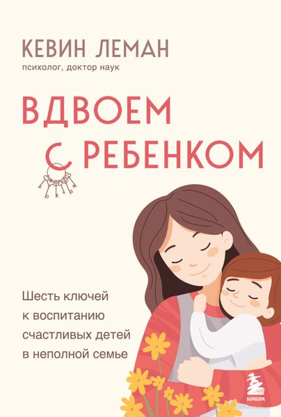 Обложка книги  «Вдвоем с ребенком. Шесть ключей к воспитанию счастливых детей в неполной семье»