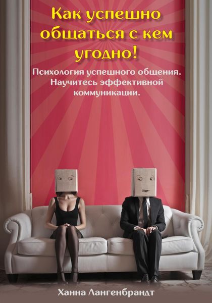 Обложка книги  «Как успешно общаться с кем угодно! Психология успешного общения. Научитесь эффективной коммуникации»