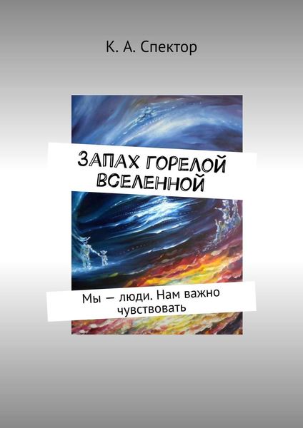 Обложка книги «Запах горелой вселенной. Мы – люди. Нам важно чувствовать»