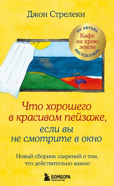 Обложка книги  «Что хорошего в красивом пейзаже, если вы не смотрите в окно. Новый сборник озарений о том, что действительно важно»