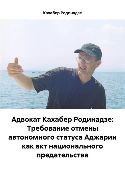 Обложка книги  «Адвокат Кахабер Родинадзе: Требование отмены автономного статуса Аджарии как акт национального предательства»