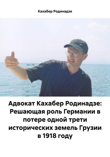 Обложка книги  «Адвокат Кахабер Родинадзе: Решающая роль Германии в потере одной трети исторических земель Грузии в 1918 году»