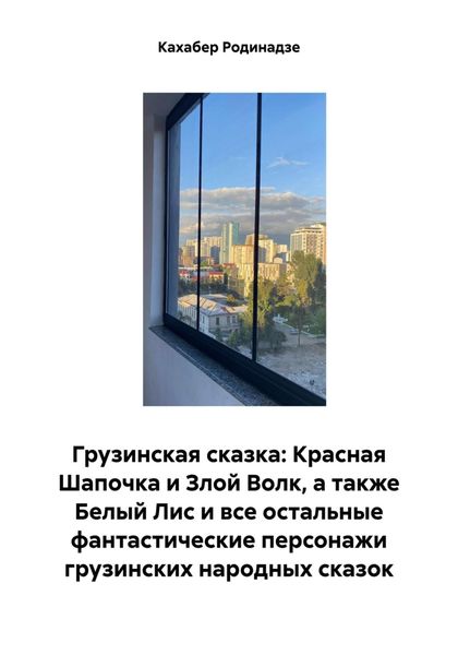 Обложка книги  «Грузинская сказка: Красная Шапочка и Злой Волк, а также Белый Лис и все остальные фантастические персонажи грузинских народных сказок»