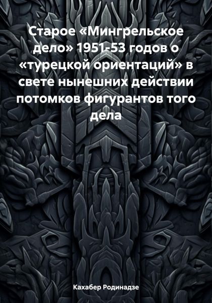 Обложка книги «Старое «Мингрельское дело» 1951-53 годов о «турецкой ориентаций» в свете нынешних действии потомков фигурантов того дела»