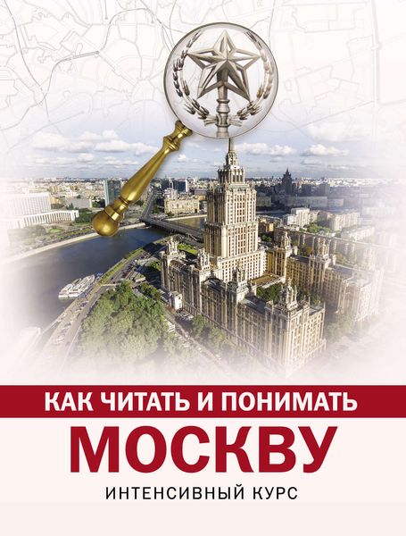 Обложка книги  «Как читать и понимать Москву. Интенсивный курс»