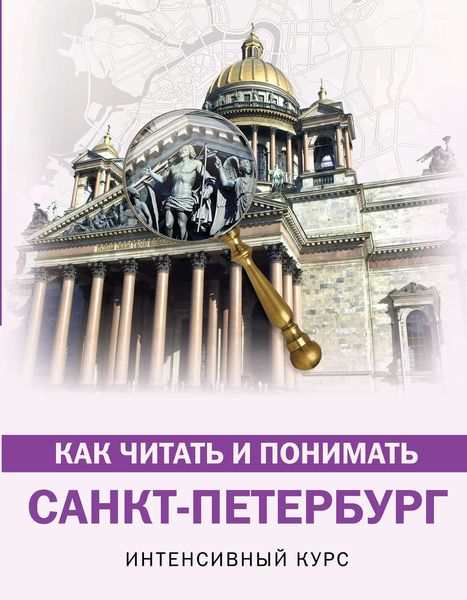 Обложка книги  «Как читать и понимать Санкт-Петербург. Интенсивный курс»
