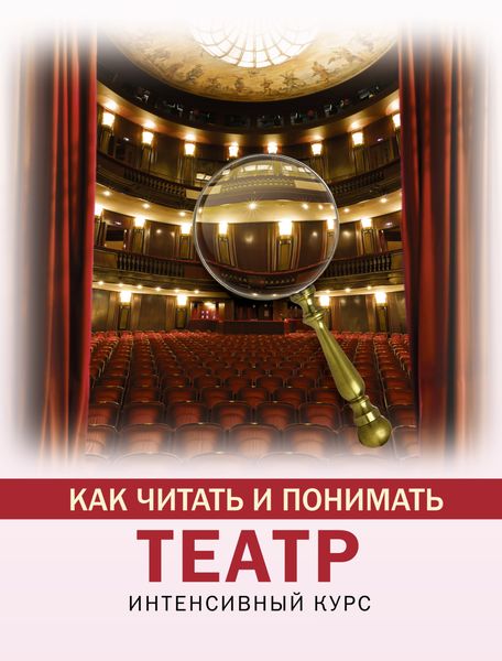 Обложка книги  «Как читать и понимать театр. Интенсивный курс»