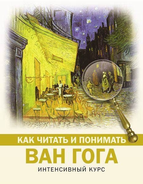 Обложка книги  «Как читать и понимать Ван Гога. Интенсивный курс»