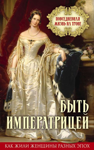 Обложка книги  «Быть императрицей. Повседневная жизнь на троне»