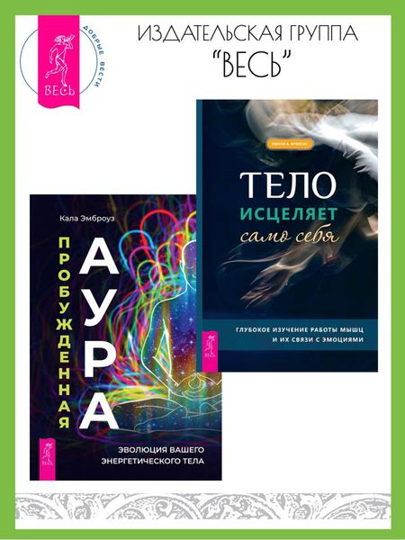 Обложка книги  «Тело исцеляет само себя: Глубокое изучение работы мышц и их связи с эмоциями. Пробужденная аура: эволюция вашего энергетического тела»