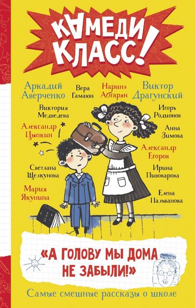 Обложка книги  ««А голову мы дома не забыли!» Самые смешные истории о школе, рассказанные классными классиками и классными современниками»